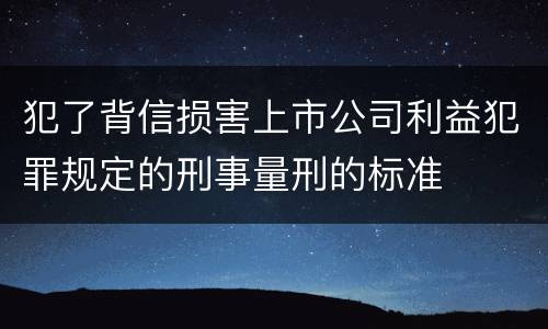 犯了背信损害上市公司利益犯罪规定的刑事量刑的标准