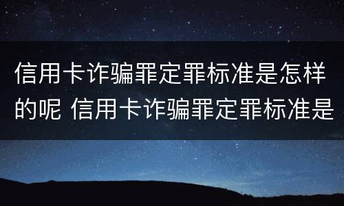 信用卡诈骗罪定罪标准是怎样的呢 信用卡诈骗罪定罪标准是怎样的呢知乎