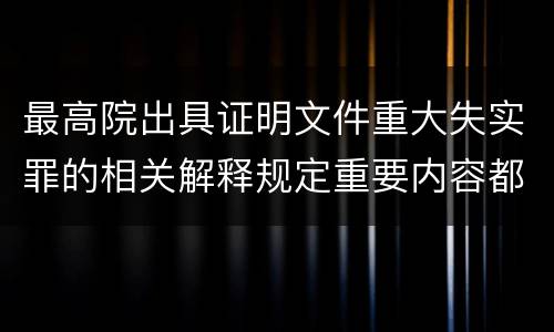 最高院出具证明文件重大失实罪的相关解释规定重要内容都有哪些