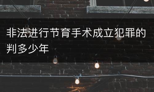 非法进行节育手术成立犯罪的判多少年