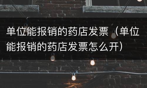 单位能报销的药店发票（单位能报销的药店发票怎么开）