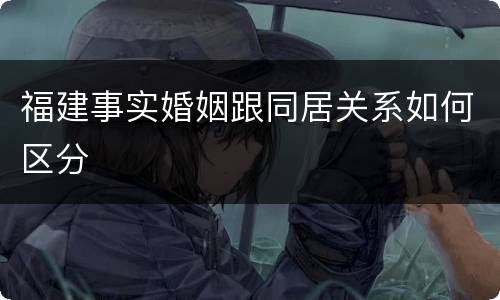 福建事实婚姻跟同居关系如何区分