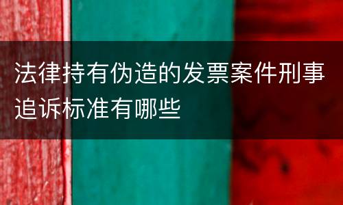 法律持有伪造的发票案件刑事追诉标准有哪些