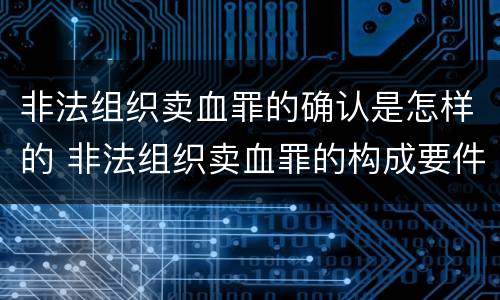 非法组织卖血罪的确认是怎样的 非法组织卖血罪的构成要件
