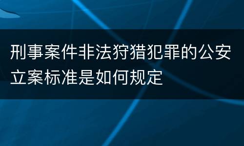 刑事案件非法狩猎犯罪的公安立案标准是如何规定