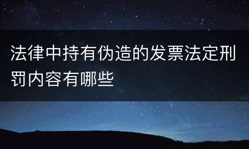 法律中持有伪造的发票法定刑罚内容有哪些