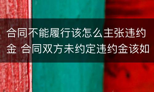 合同不能履行该怎么主张违约金 合同双方未约定违约金该如何主张