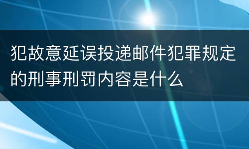 犯故意延误投递邮件犯罪规定的刑事刑罚内容是什么
