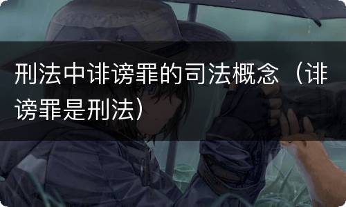 刑法中诽谤罪的司法概念（诽谤罪是刑法）