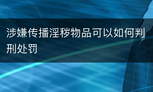 涉嫌传播淫秽物品可以如何判刑处罚