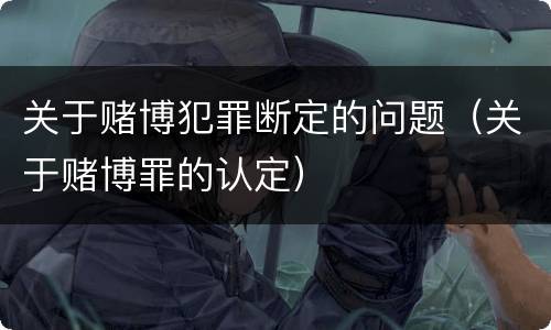 关于赌博犯罪断定的问题（关于赌博罪的认定）