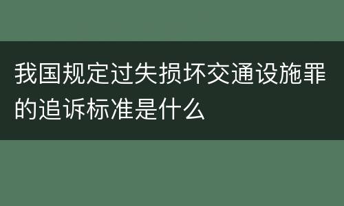 我国规定过失损坏交通设施罪的追诉标准是什么