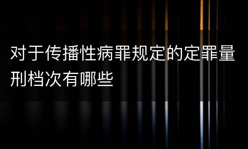 对于传播性病罪规定的定罪量刑档次有哪些
