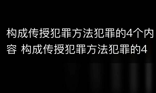 构成传授犯罪方法犯罪的4个内容 构成传授犯罪方法犯罪的4个内容是