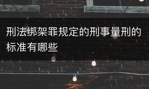 刑法绑架罪规定的刑事量刑的标准有哪些
