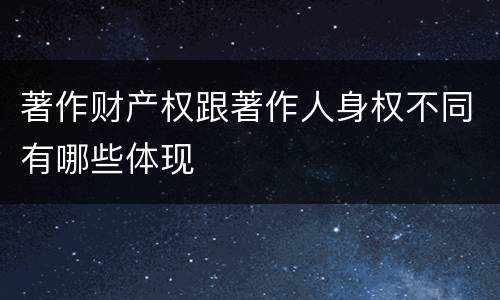 著作财产权跟著作人身权不同有哪些体现