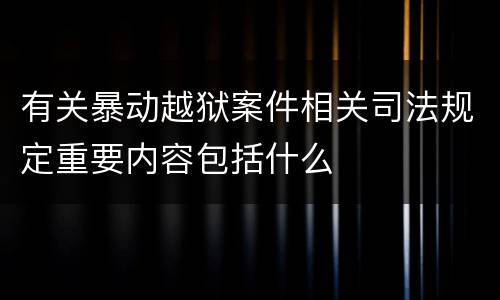 有关暴动越狱案件相关司法规定重要内容包括什么