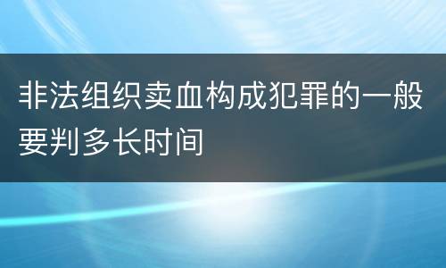 非法组织卖血构成犯罪的一般要判多长时间