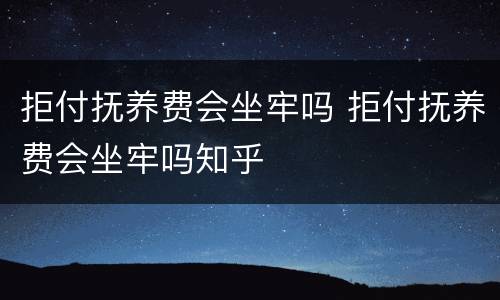 拒付抚养费会坐牢吗 拒付抚养费会坐牢吗知乎