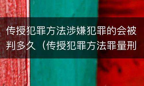 传授犯罪方法涉嫌犯罪的会被判多久（传授犯罪方法罪量刑情节严重）