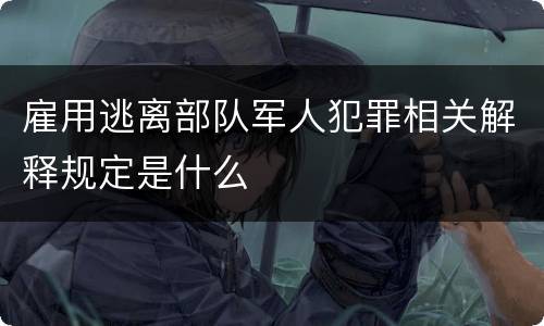 雇用逃离部队军人犯罪相关解释规定是什么