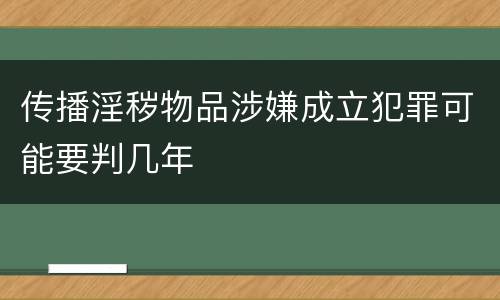 传播淫秽物品涉嫌成立犯罪可能要判几年