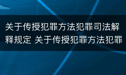 关于传授犯罪方法犯罪司法解释规定 关于传授犯罪方法犯罪司法解释规定最新
