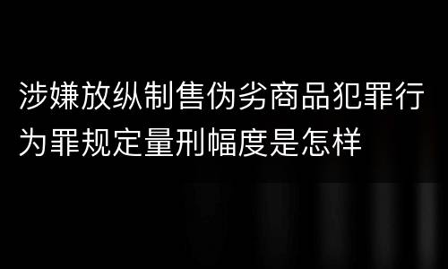 涉嫌放纵制售伪劣商品犯罪行为罪规定量刑幅度是怎样
