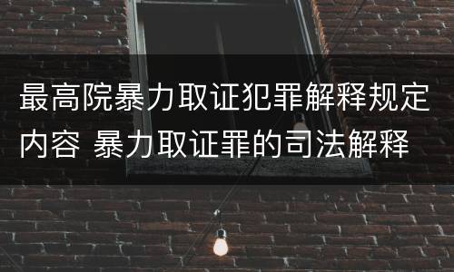 最高院暴力取证犯罪解释规定内容 暴力取证罪的司法解释