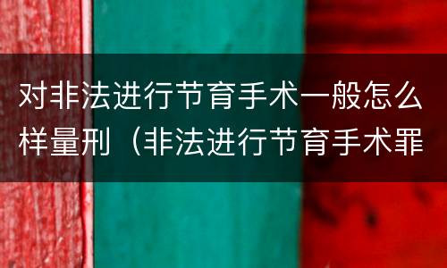 对非法进行节育手术一般怎么样量刑（非法进行节育手术罪）