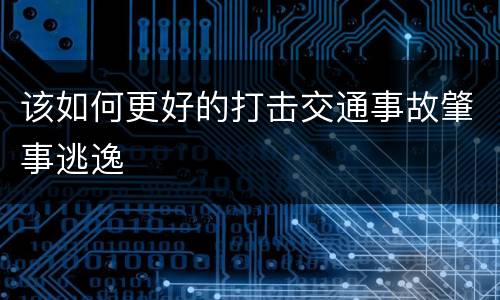 该如何更好的打击交通事故肇事逃逸
