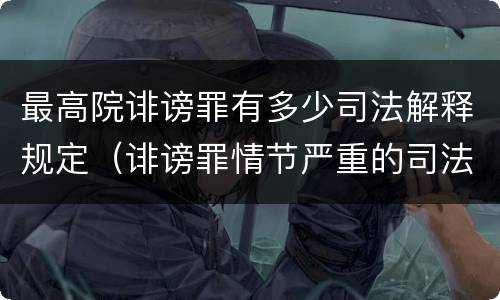 最高院诽谤罪有多少司法解释规定（诽谤罪情节严重的司法解释）