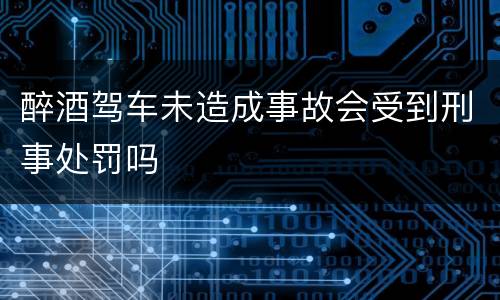 醉酒驾车未造成事故会受到刑事处罚吗