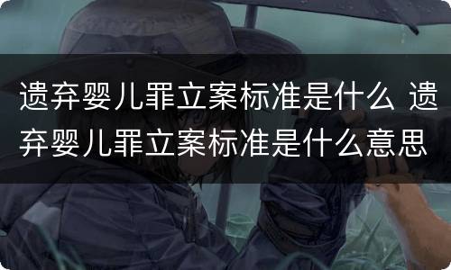遗弃婴儿罪立案标准是什么 遗弃婴儿罪立案标准是什么意思