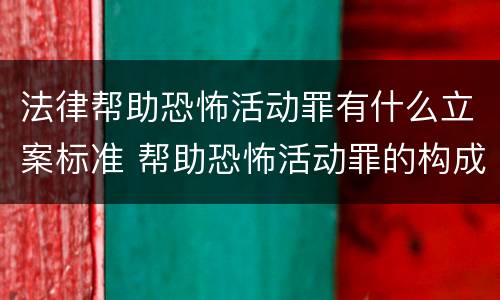 法律帮助恐怖活动罪有什么立案标准 帮助恐怖活动罪的构成要件