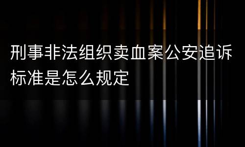刑事非法组织卖血案公安追诉标准是怎么规定