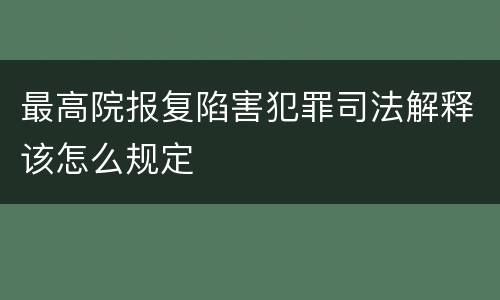 最高院报复陷害犯罪司法解释该怎么规定