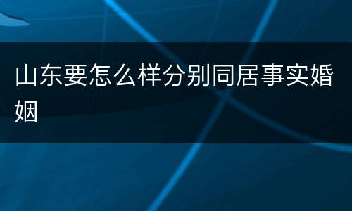 山东要怎么样分别同居事实婚姻