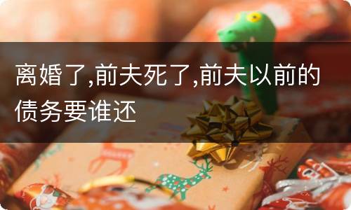 离婚了,前夫死了,前夫以前的债务要谁还