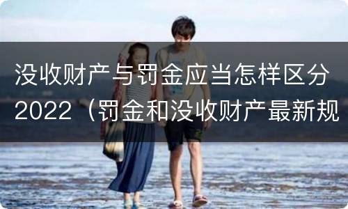 没收财产与罚金应当怎样区分2022（罚金和没收财产最新规定）