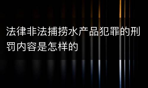 法律非法捕捞水产品犯罪的刑罚内容是怎样的