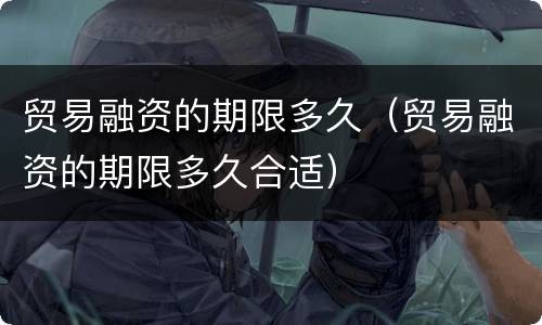 贸易融资的期限多久（贸易融资的期限多久合适）