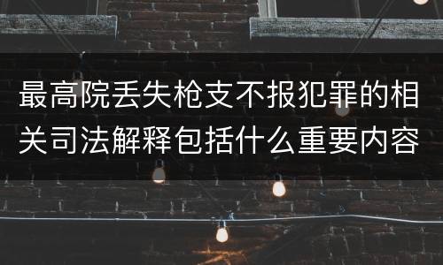 最高院丢失枪支不报犯罪的相关司法解释包括什么重要内容