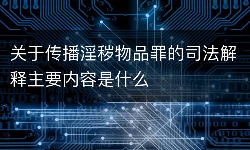 关于传播淫秽物品罪的司法解释主要内容是什么