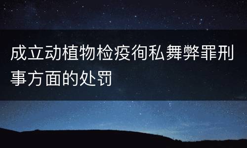 成立动植物检疫徇私舞弊罪刑事方面的处罚