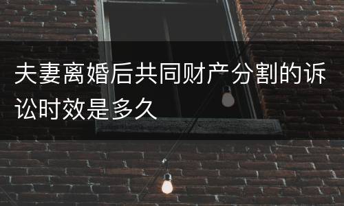 夫妻离婚后共同财产分割的诉讼时效是多久