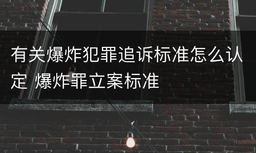有关爆炸犯罪追诉标准怎么认定 爆炸罪立案标准
