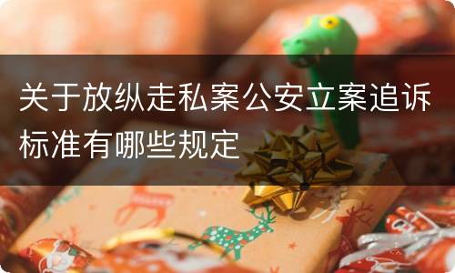 关于放纵走私案公安立案追诉标准有哪些规定