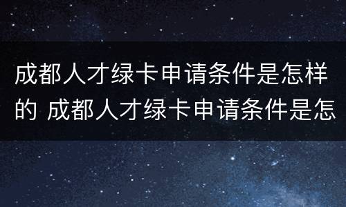 成都人才绿卡申请条件是怎样的 成都人才绿卡申请条件是怎样的呢