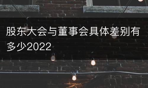 股东大会与董事会具体差别有多少2022
